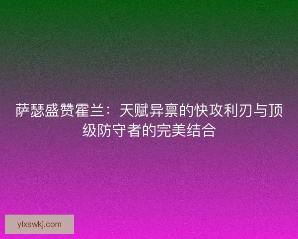 萨瑟盛赞霍兰：天赋异禀的快攻利刃与顶级防守者的完美结合